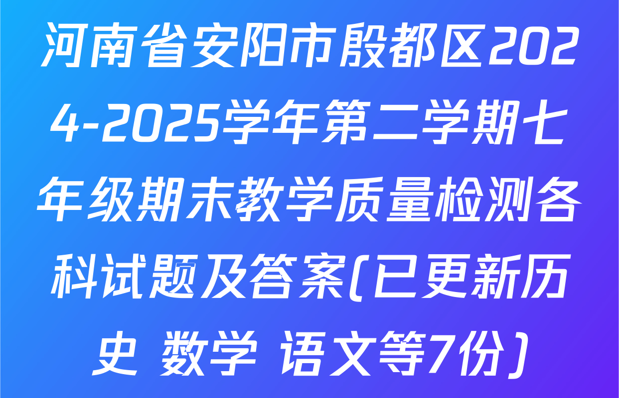 河南省安阳市殷都区2024-2025学年第二学期七年级期末教学质量检测各科试题及答案(已更新历史 数学 语文等7份)