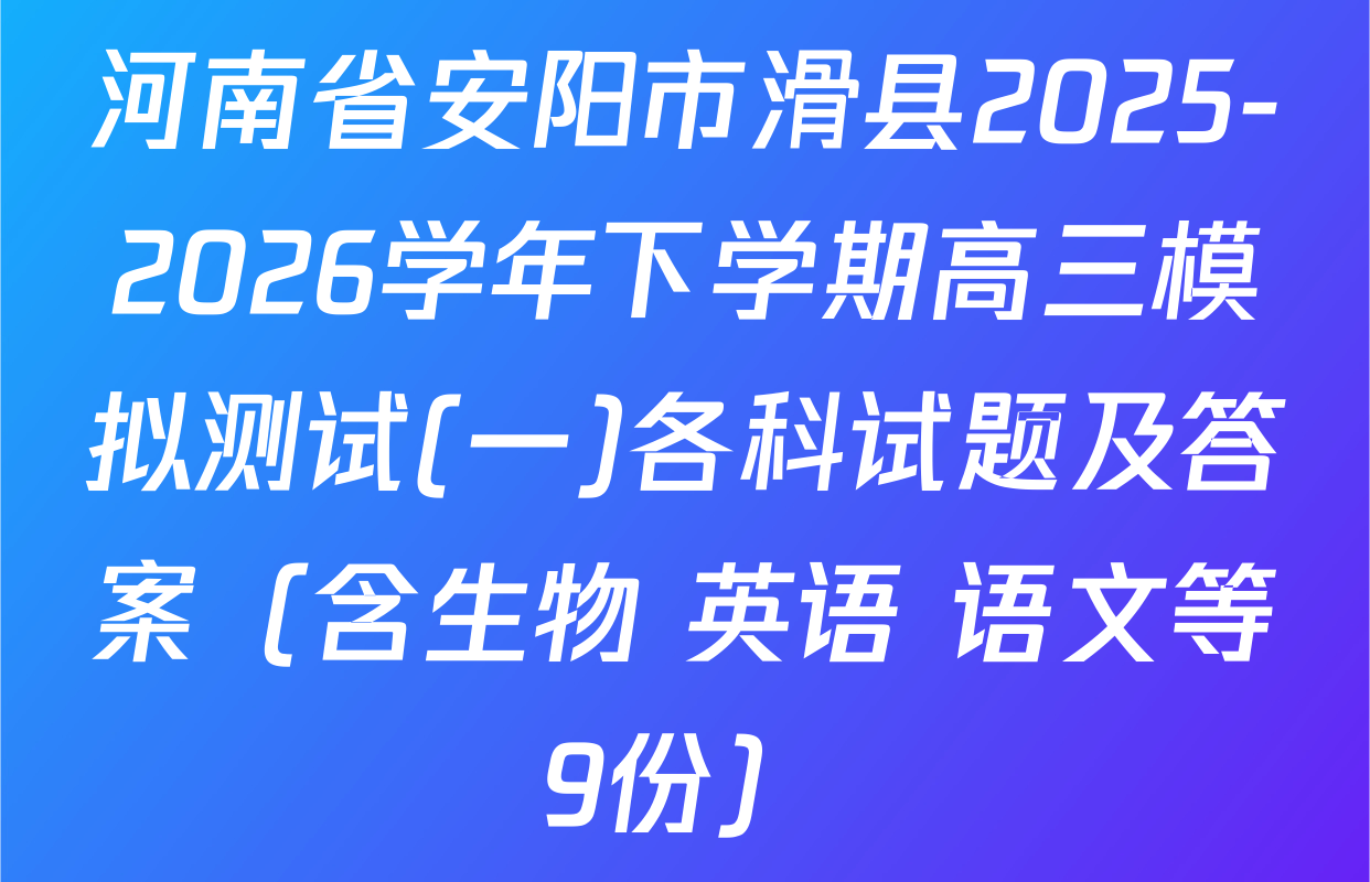 河南省安阳市滑县2025-2026学年下学期高三模拟测试(一)各科试题及答案（含生物 英语 语文等9份）