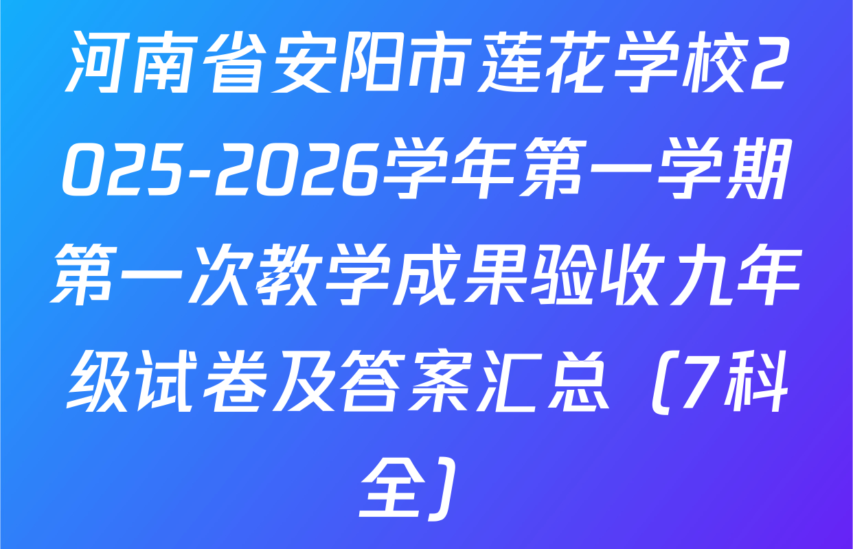 河南省安阳市莲花学校2025-2026学年第一学期第一次教学成果验收九年级试卷及答案汇总（7科全）