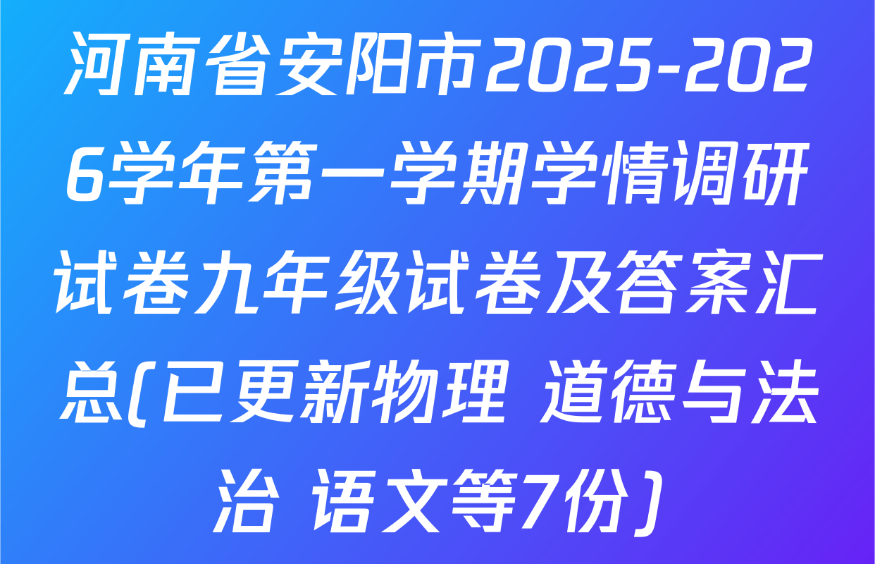 河南省安阳市2025-2026学年第一学期学情调研试卷九年级试卷及答案汇总(已更新物理 道德与法治 语文等7份)
