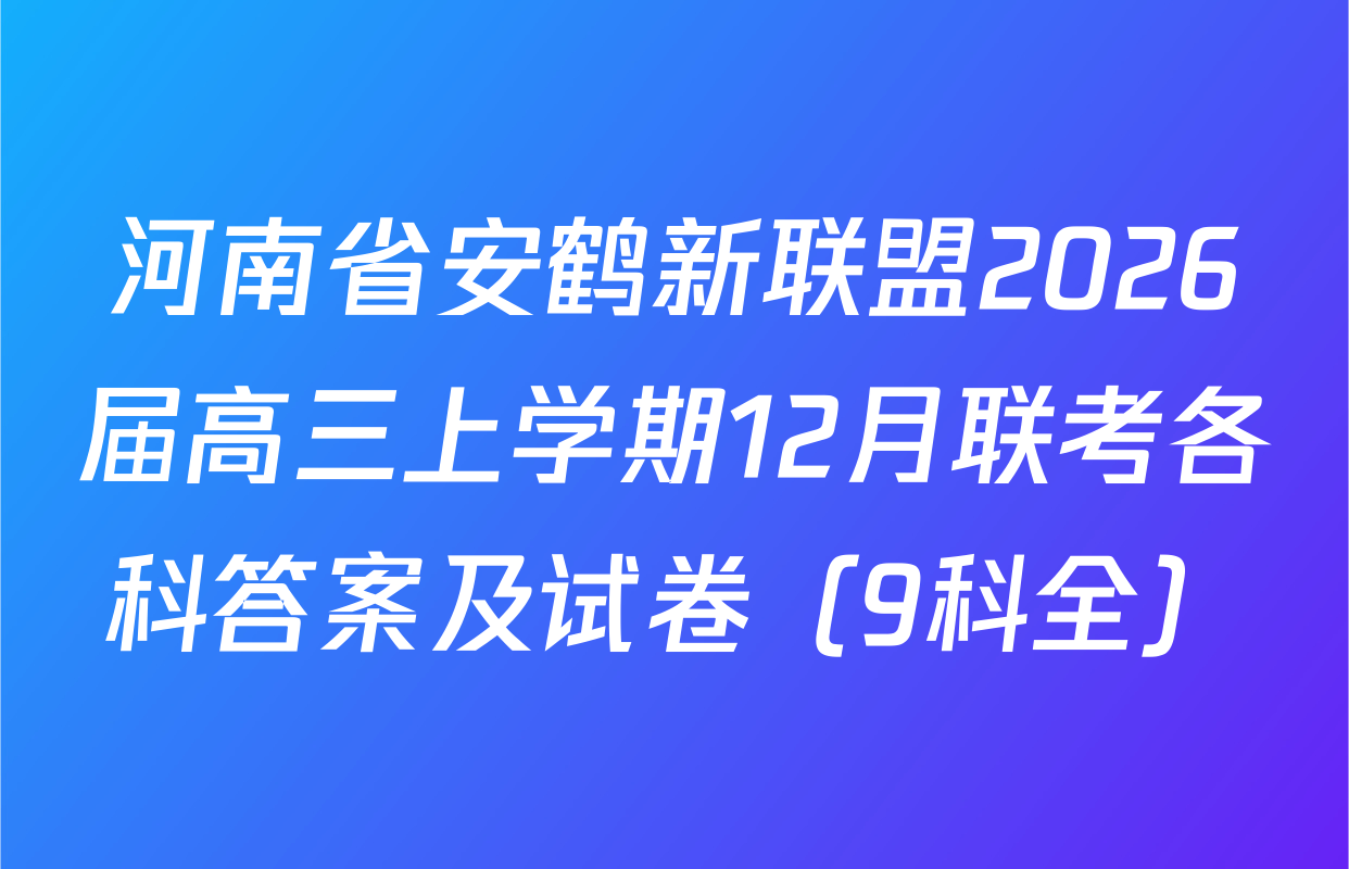 河南省安鹤新联盟2026届高三上学期12月联考各科答案及试卷（9科全）