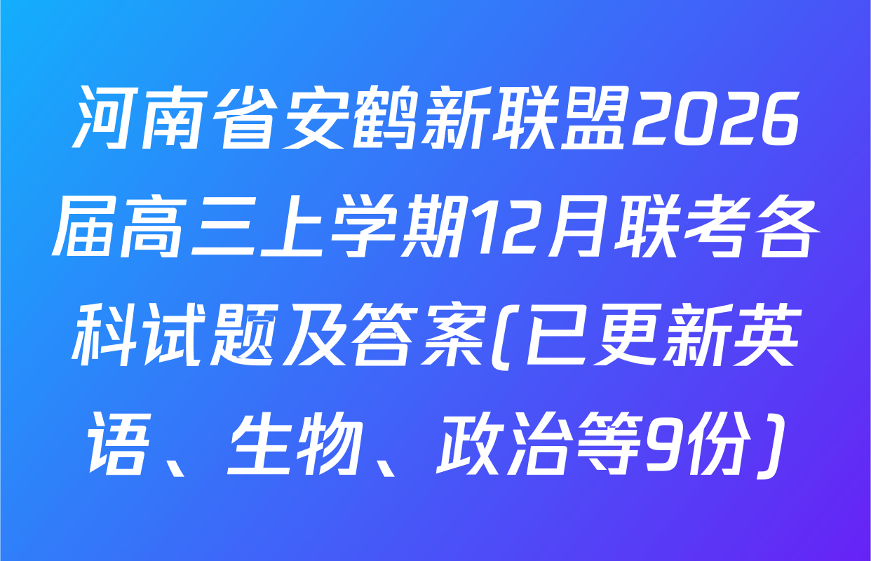 河南省安鹤新联盟2026届高三上学期12月联考各科试题及答案(已更新英语、生物、政治等9份)