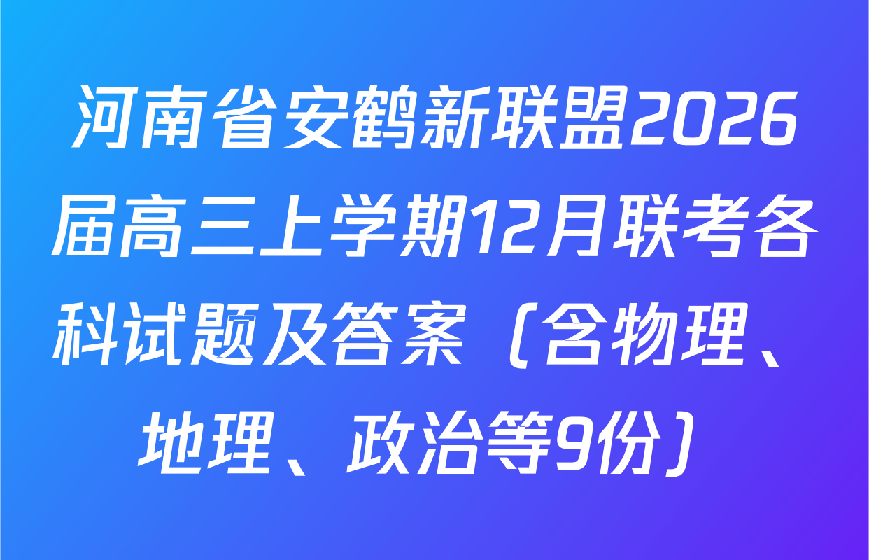 河南省安鹤新联盟2026届高三上学期12月联考各科试题及答案（含物理、地理、政治等9份）