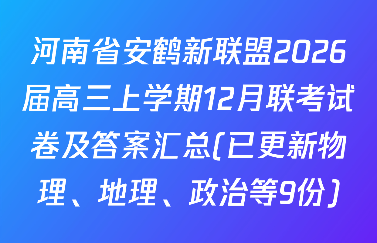 河南省安鹤新联盟2026届高三上学期12月联考试卷及答案汇总(已更新物理、地理、政治等9份)