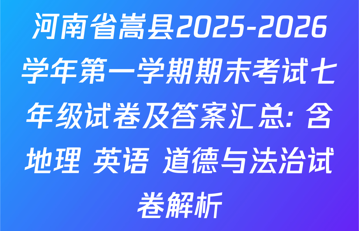 河南省嵩县2025-2026学年第一学期期末考试七年级试卷及答案汇总: 含地理 英语 道德与法治试卷解析