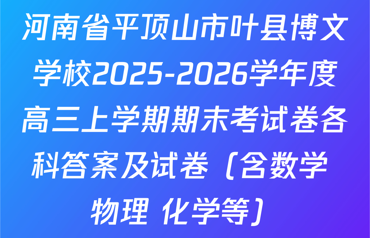 河南省平顶山市叶县博文学校2025-2026学年度高三上学期期末考试卷各科答案及试卷（含数学 物理 化学等）