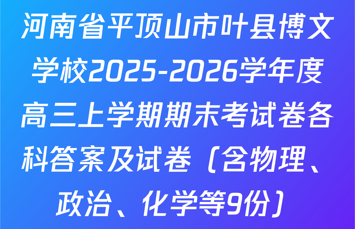 河南省平顶山市叶县博文学校2025-2026学年度高三上学期期末考试卷各科答案及试卷（含物理、政治、化学等9份）