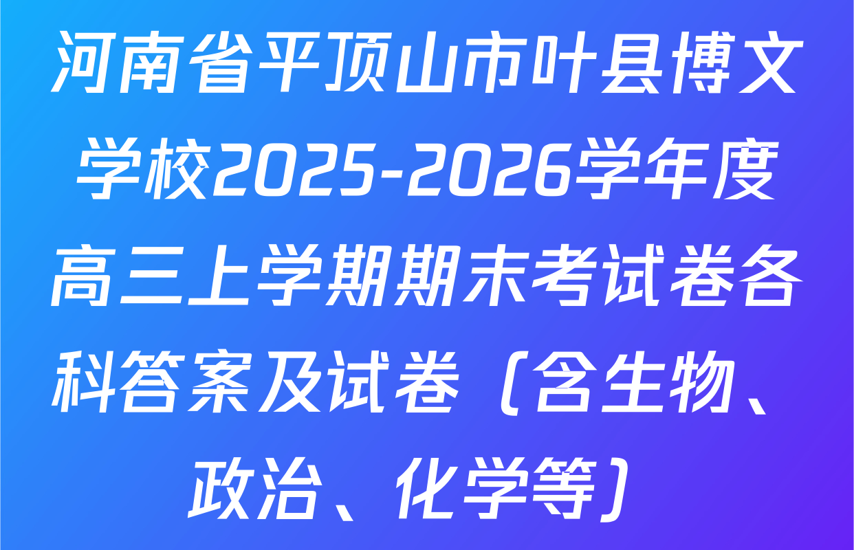 河南省平顶山市叶县博文学校2025-2026学年度高三上学期期末考试卷各科答案及试卷（含生物、政治、化学等）