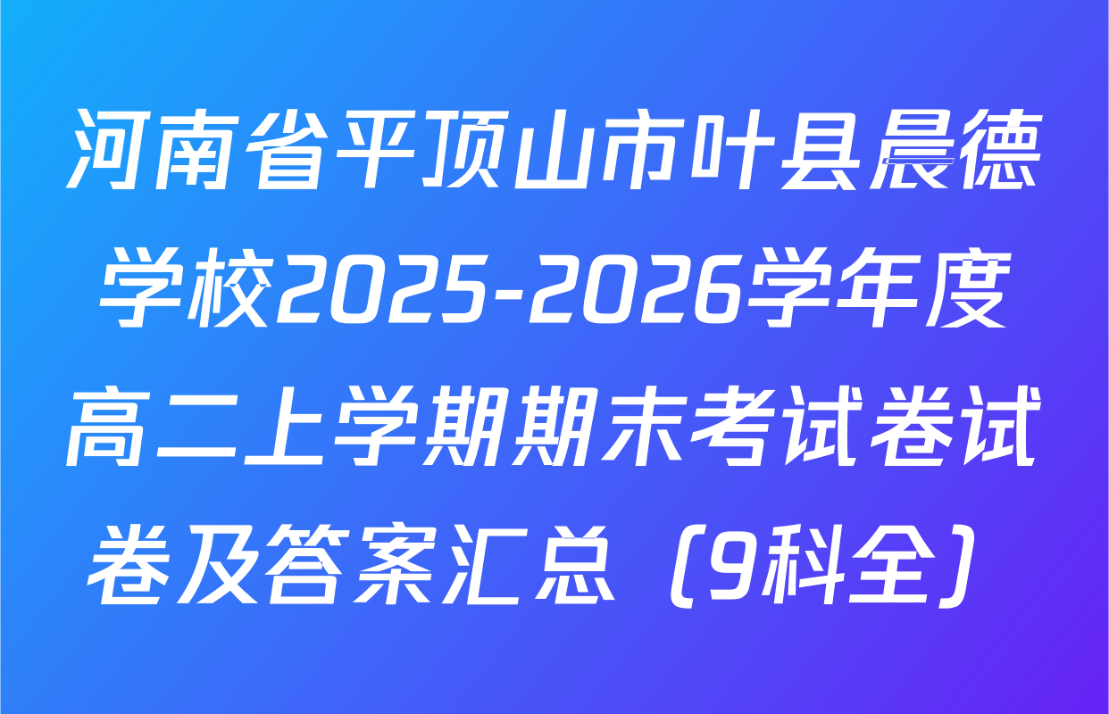 河南省平顶山市叶县晨德学校2025-2026学年度高二上学期期末考试卷试卷及答案汇总（9科全）