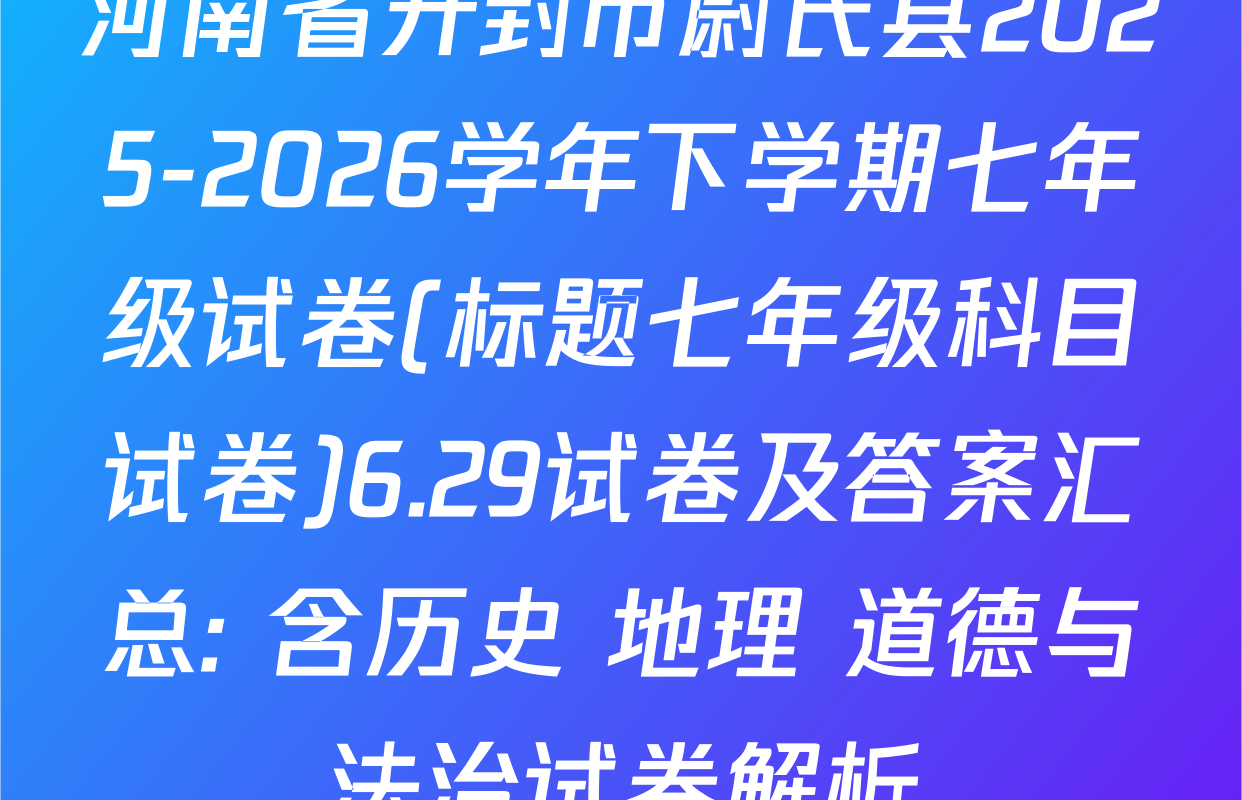 河南省开封市尉氏县2025-2026学年下学期七年级试卷(标题七年级科目试卷)6.29试卷及答案汇总: 含历史 地理 道德与法治试卷解析