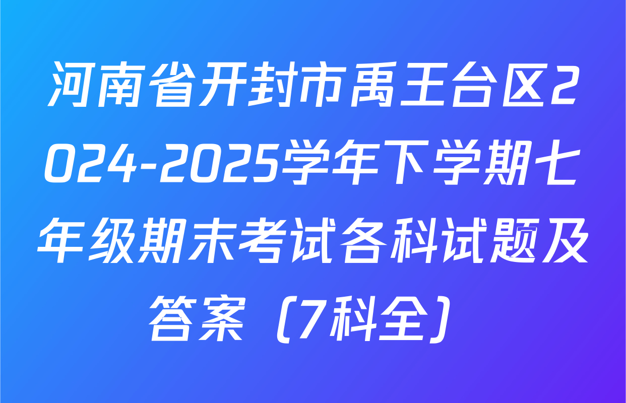 河南省开封市禹王台区2024-2025学年下学期七年级期末考试各科试题及答案（7科全）