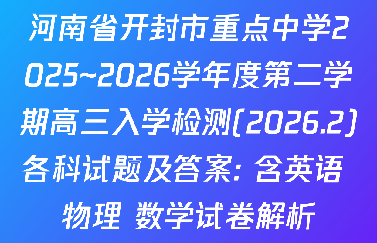 河南省开封市重点中学2025~2026学年度第二学期高三入学检测(2026.2)各科试题及答案: 含英语 物理 数学试卷解析