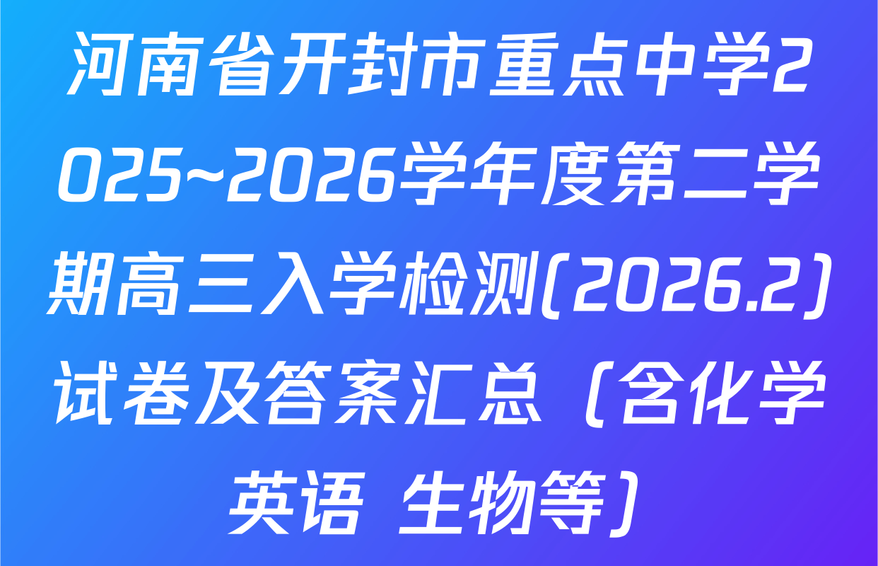 河南省开封市重点中学2025~2026学年度第二学期高三入学检测(2026.2)试卷及答案汇总（含化学 英语 生物等）
