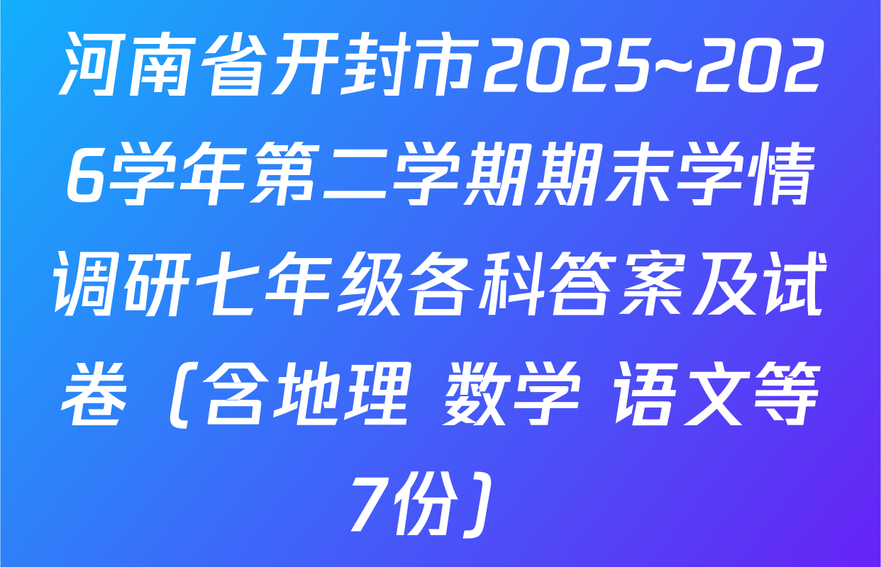 河南省开封市2025~2026学年第二学期期末学情调研七年级各科答案及试卷（含地理 数学 语文等7份）