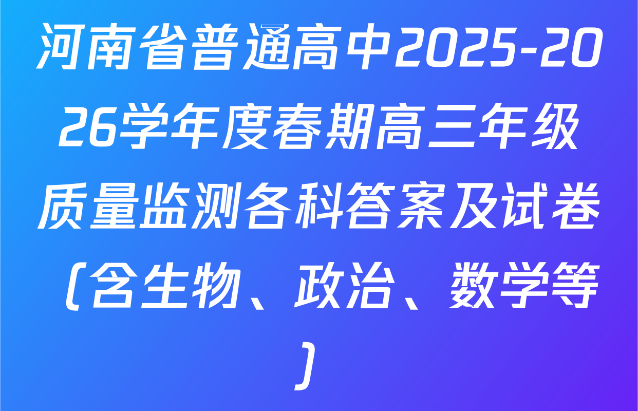 河南省普通高中2025-2026学年度春期高三年级质量监测各科答案及试卷（含生物、政治、数学等）