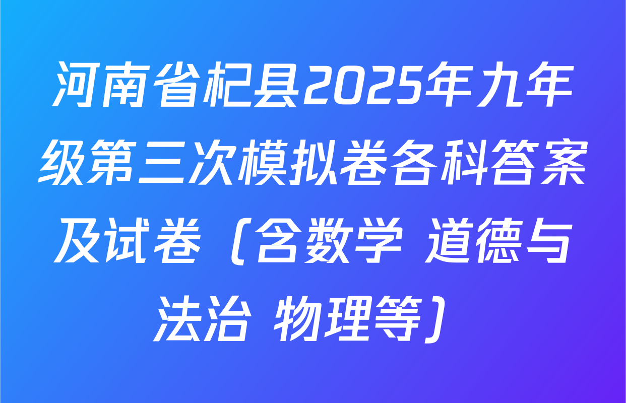 河南省杞县2025年九年级第三次模拟卷各科答案及试卷（含数学 道德与法治 物理等）