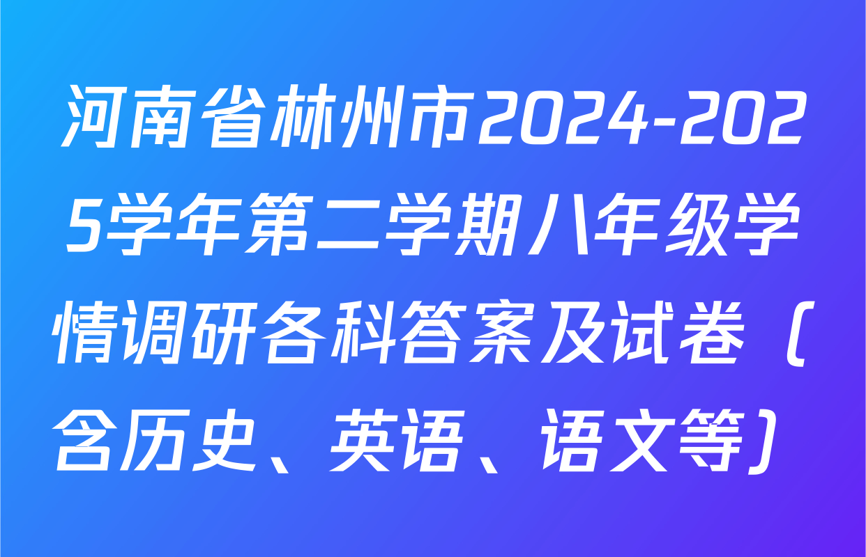河南省林州市2024-2025学年第二学期八年级学情调研各科答案及试卷（含历史、英语、语文等）