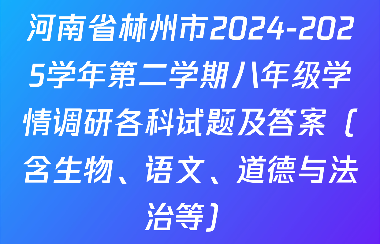 河南省林州市2024-2025学年第二学期八年级学情调研各科试题及答案（含生物、语文、道德与法治等）