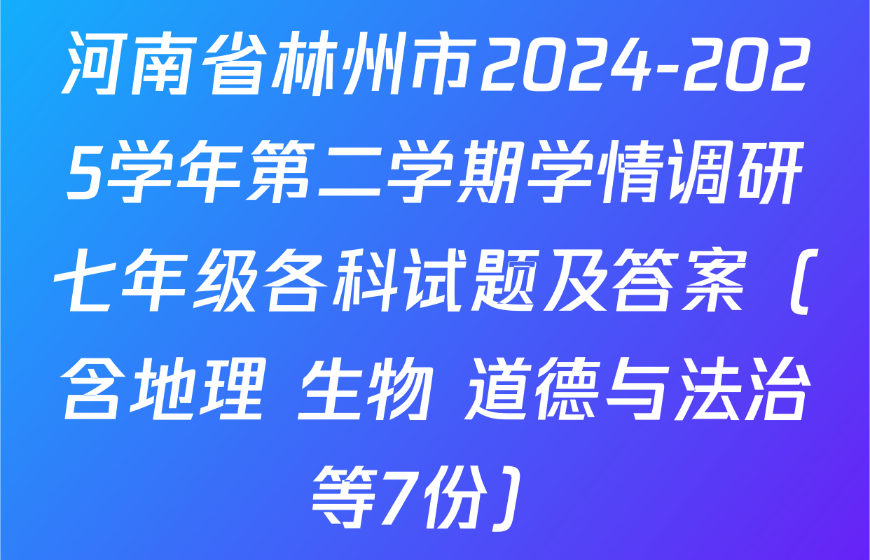 河南省林州市2024-2025学年第二学期学情调研七年级各科试题及答案（含地理 生物 道德与法治等7份）