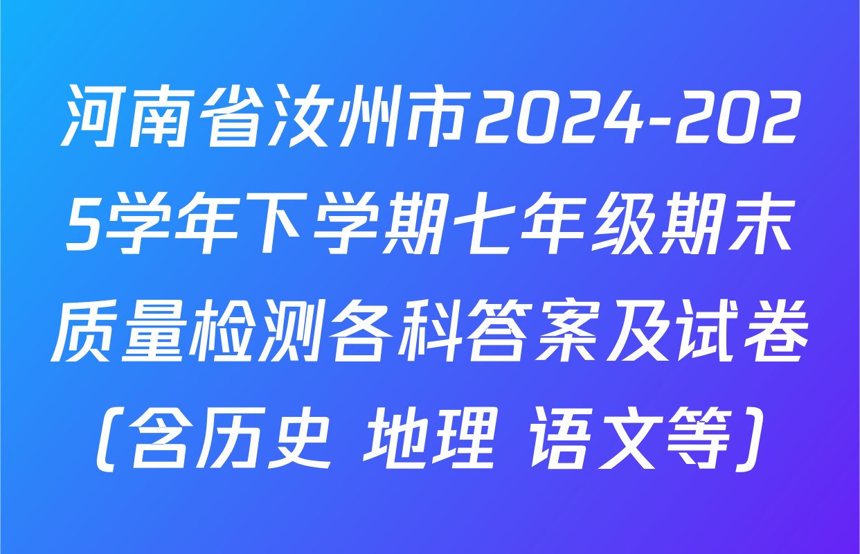 河南省汝州市2024-2025学年下学期七年级期末质量检测各科答案及试卷（含历史 地理 语文等）