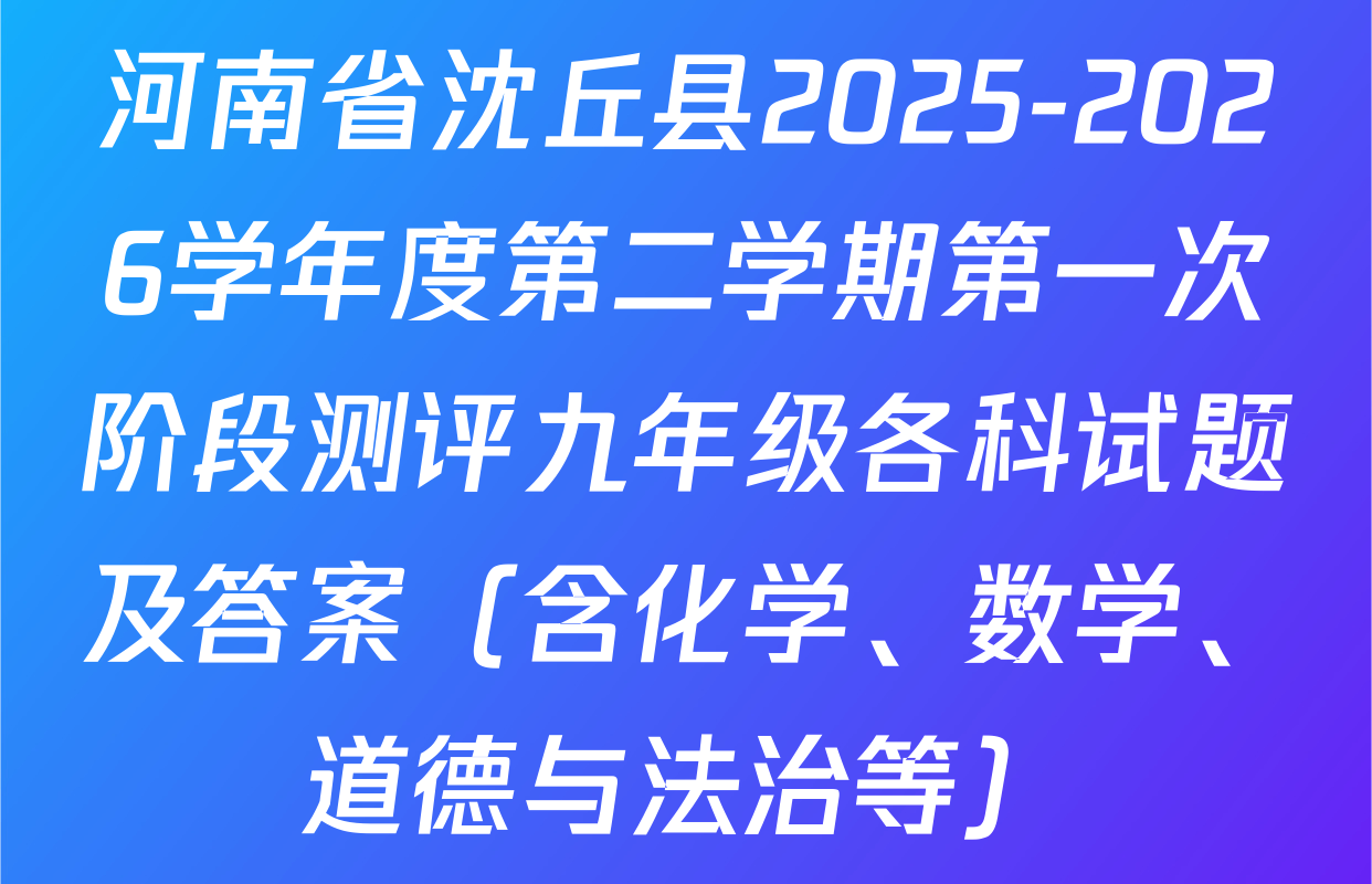 河南省沈丘县2025-2026学年度第二学期第一次阶段测评九年级各科试题及答案（含化学、数学、道德与法治等）