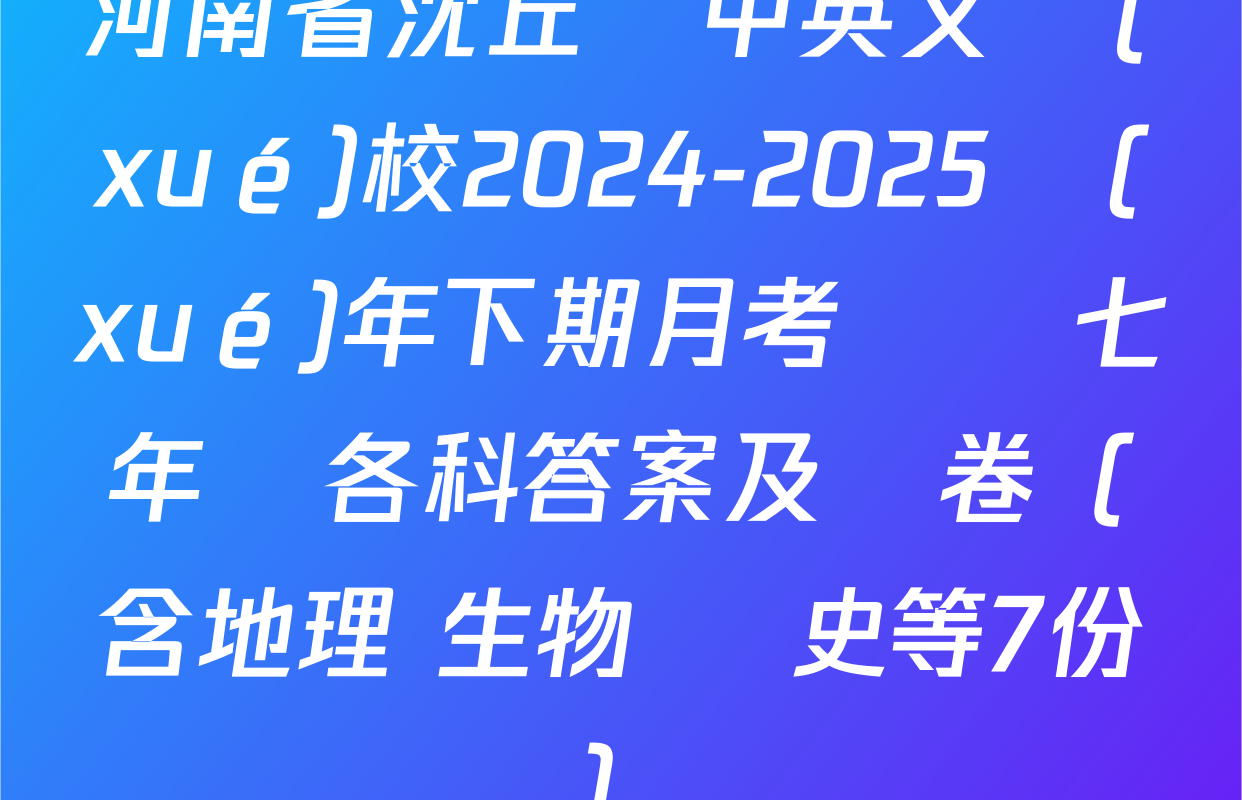 河南省沈丘縣中英文學(xué)校2024-2025學(xué)年下期月考試題七年級各科答案及試卷（含地理 生物 歷史等7份）