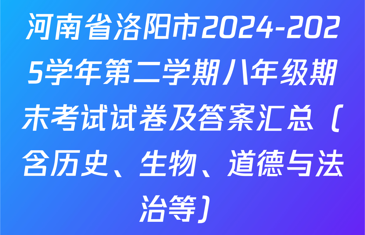 河南省洛阳市2024-2025学年第二学期八年级期末考试试卷及答案汇总（含历史、生物、道德与法治等）