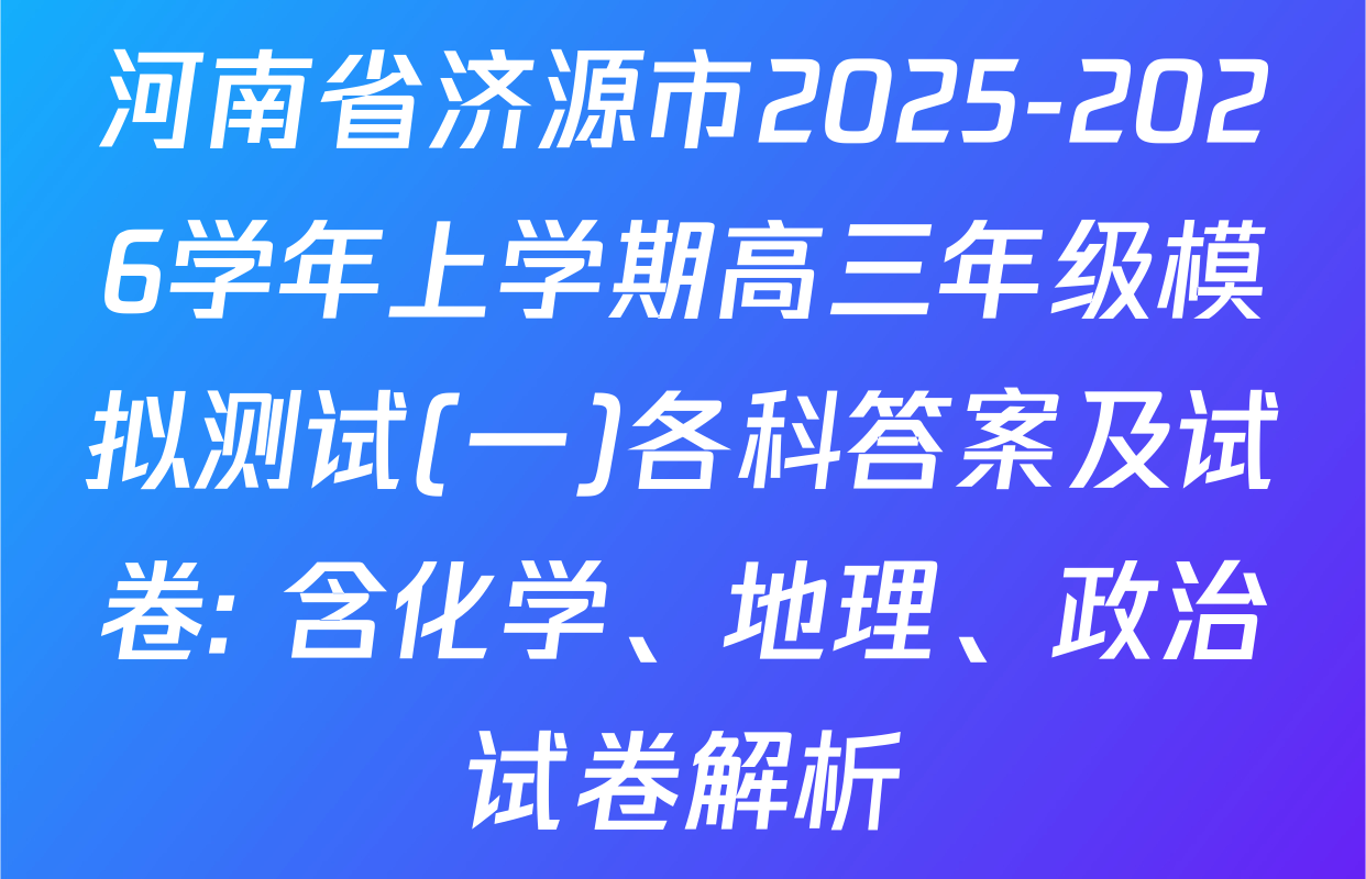 河南省济源市2025-2026学年上学期高三年级模拟测试(一)各科答案及试卷: 含化学、地理、政治试卷解析