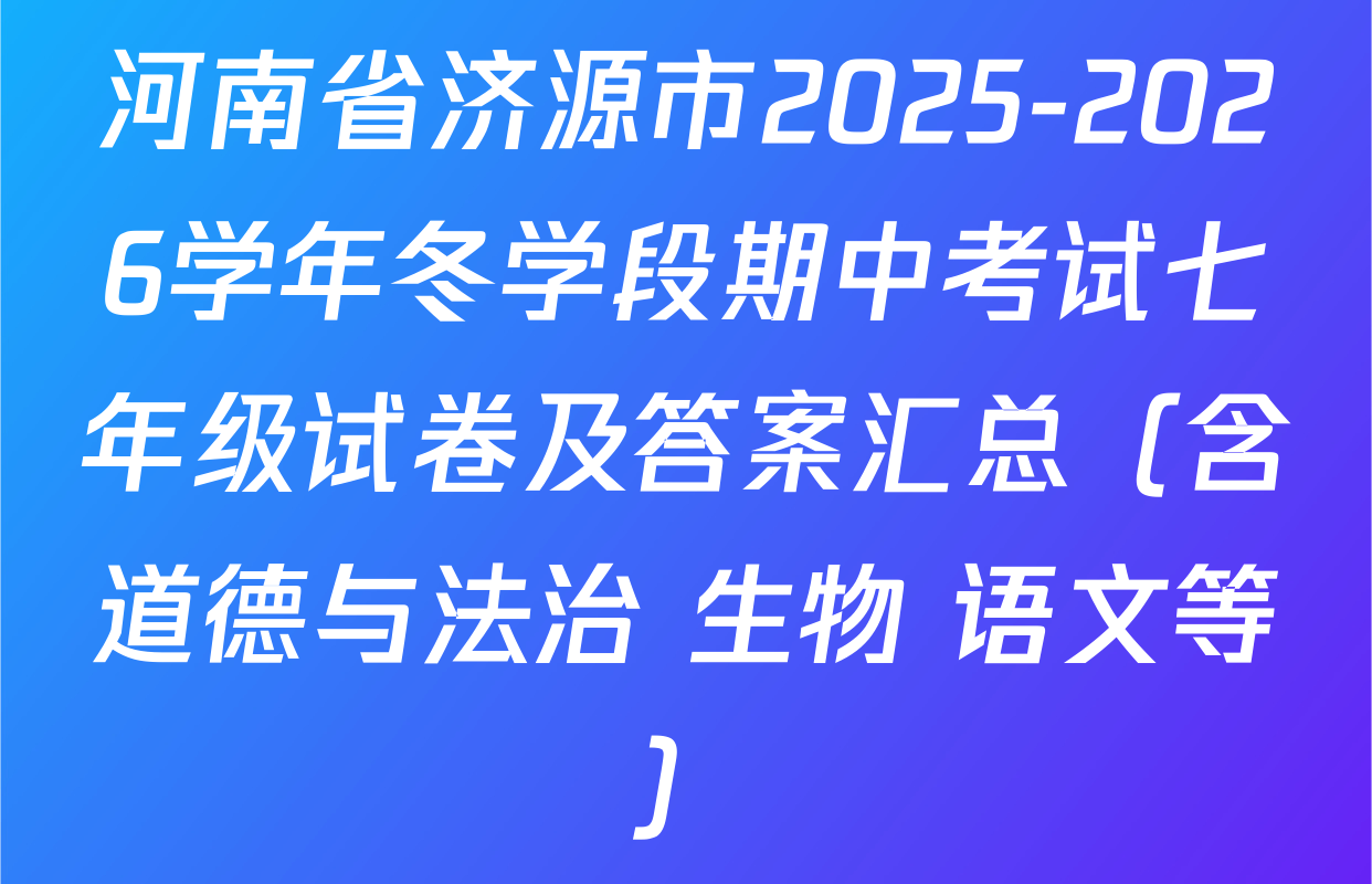 河南省济源市2025-2026学年冬学段期中考试七年级试卷及答案汇总（含道德与法治 生物 语文等）