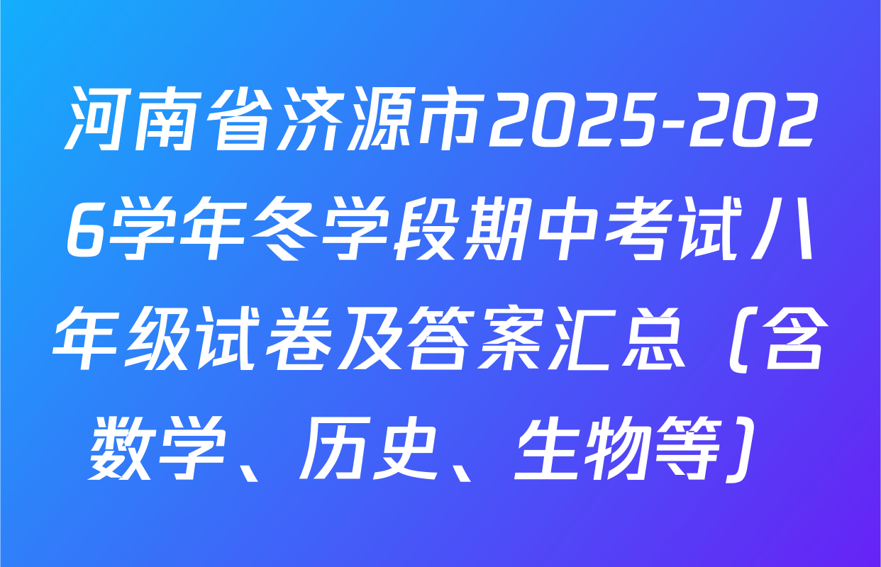 河南省济源市2025-2026学年冬学段期中考试八年级试卷及答案汇总（含数学、历史、生物等）