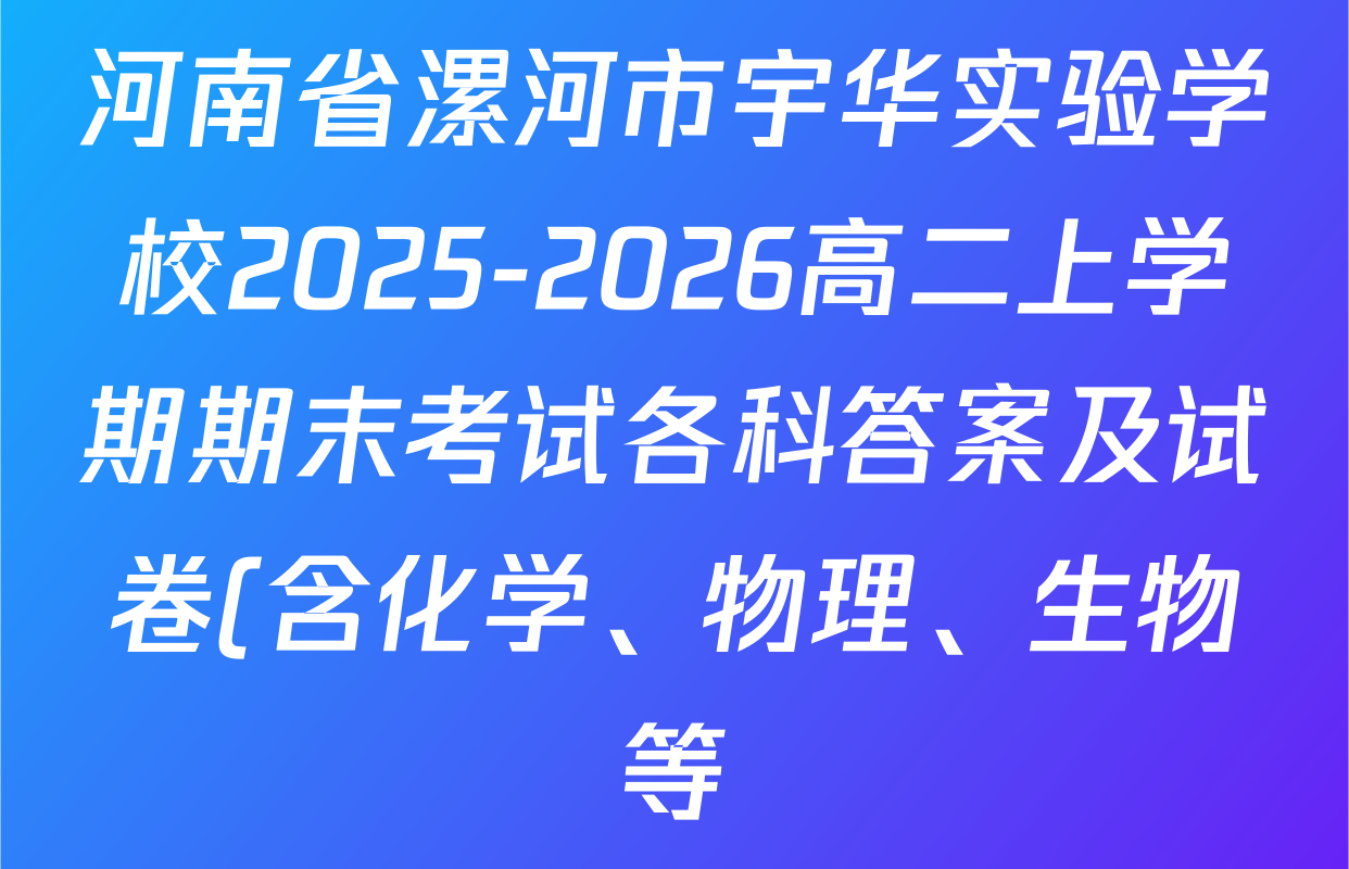 河南省漯河市宇华实验学校2025-2026高二上学期期末考试各科答案及试卷(含化学、物理、生物等) 河南省漯河市宇华实验学校2025-2026高二上学期期末考试各科答案及试卷(含化学、物理、生物等)