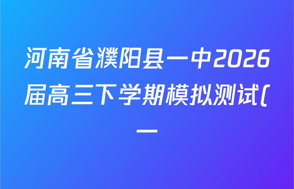 河南省濮阳县一中2026届高三下学期模拟测试(一)各科答案及试卷(含地理 数学 生物等)