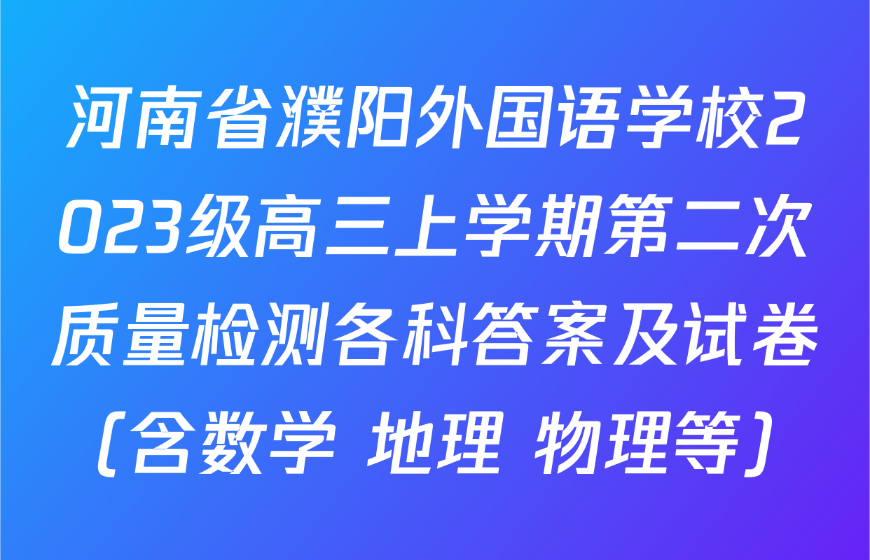 河南省濮阳外国语学校2023级高三上学期第二次质量检测各科答案及试卷（含数学 地理 物理等）