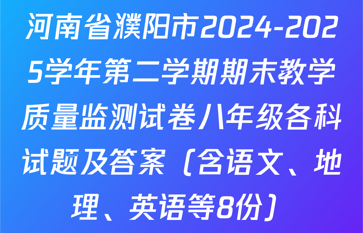 河南省濮阳市2024-2025学年第二学期期末教学质量监测试卷八年级各科试题及答案（含语文、地理、英语等8份）