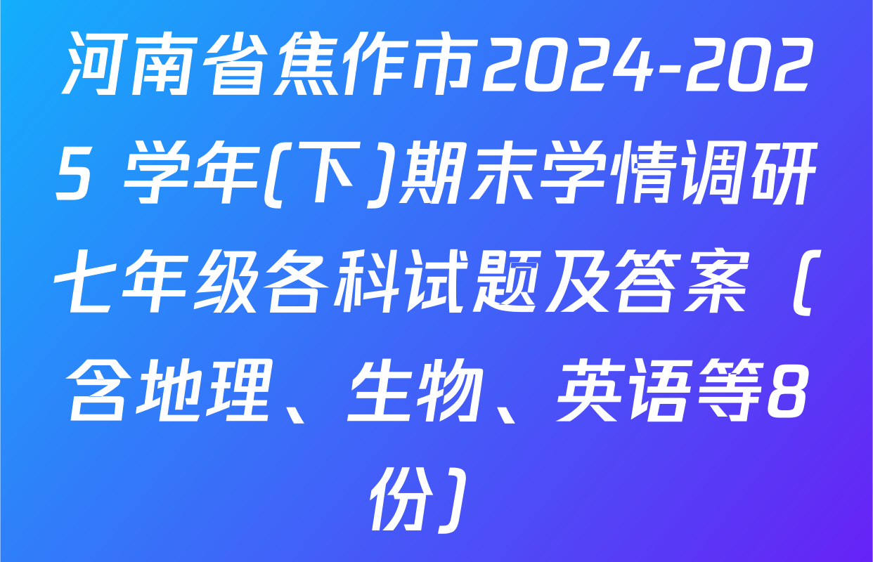河南省焦作市2024-2025 学年(下)期末学情调研七年级各科试题及答案（含地理、生物、英语等8份）