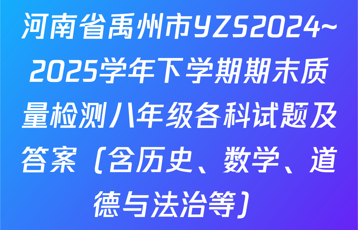 河南省禹州市YZS2024~2025学年下学期期末质量检测八年级各科试题及答案（含历史、数学、道德与法治等）