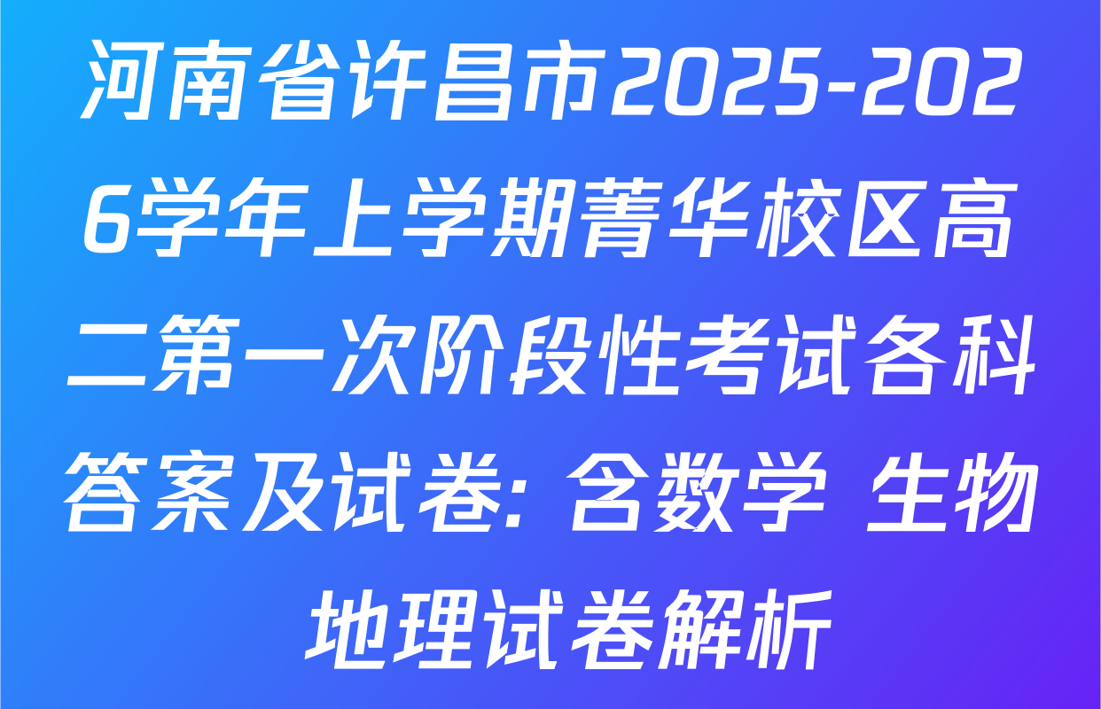 河南省许昌市2025-2026学年上学期菁华校区高二第一次阶段性考试各科答案及试卷: 含数学 生物 地理试卷解析