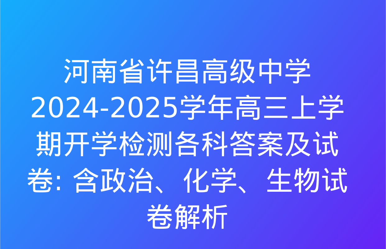 河南省许昌高级中学2024-2025学年高三上学期开学检测各科答案及试卷: 含政治、化学、生物试卷解析