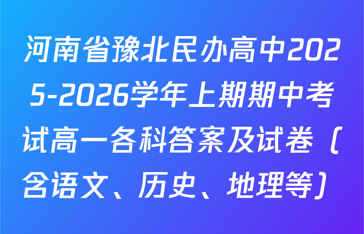 河南省豫北民办高中2025-2026学年上期期中考试高一各科答案及试卷（含语文、历史、地理等）