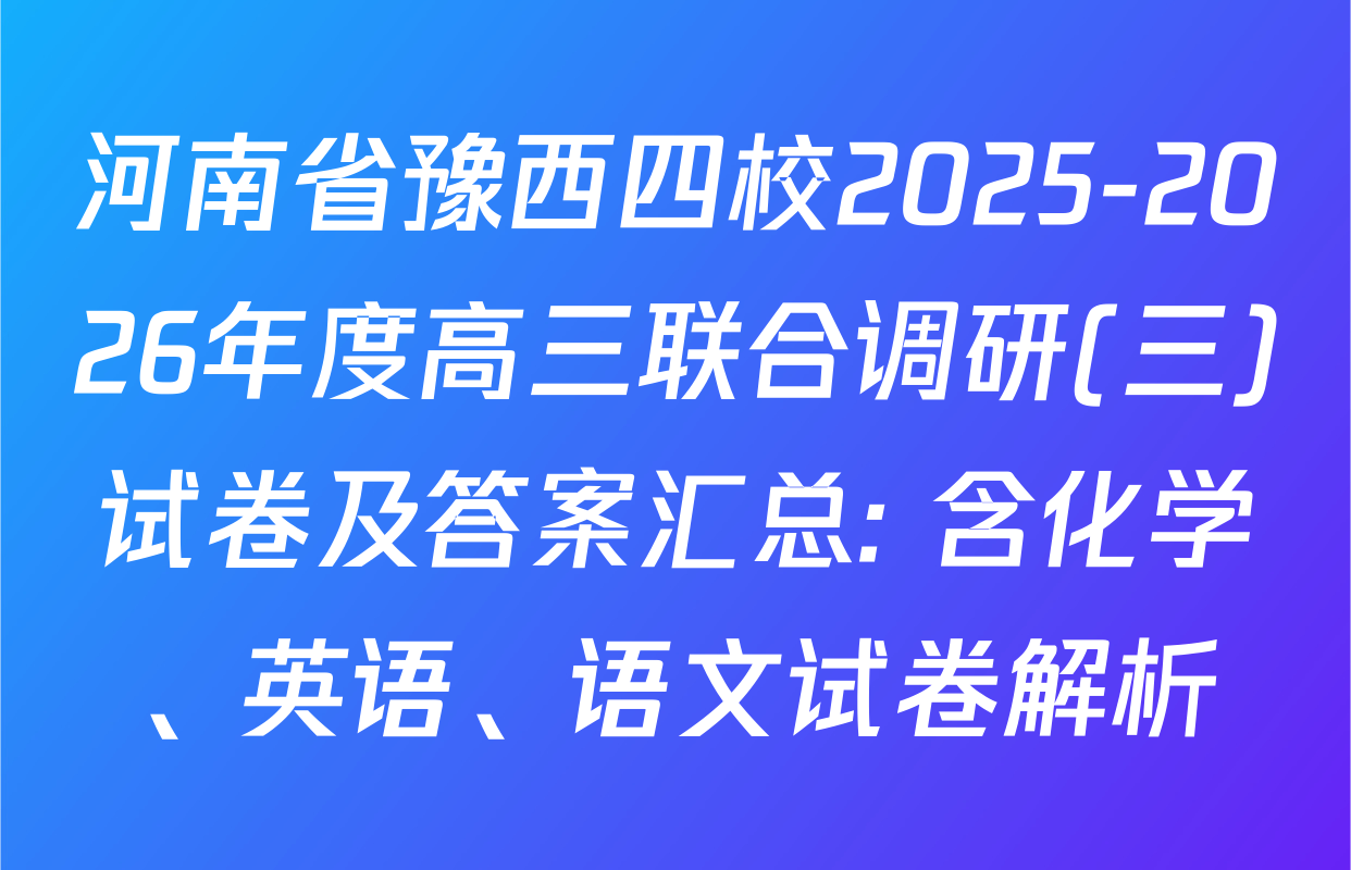 河南省豫西四校2025-2026年度高三联合调研(三)试卷及答案汇总: 含化学、英语、语文试卷解析