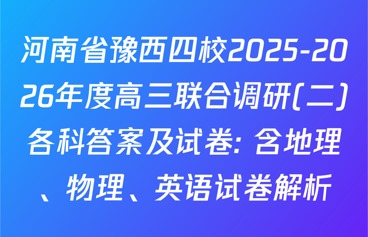 河南省豫西四校2025-2026年度高三联合调研(二)各科答案及试卷: 含地理、物理、英语试卷解析