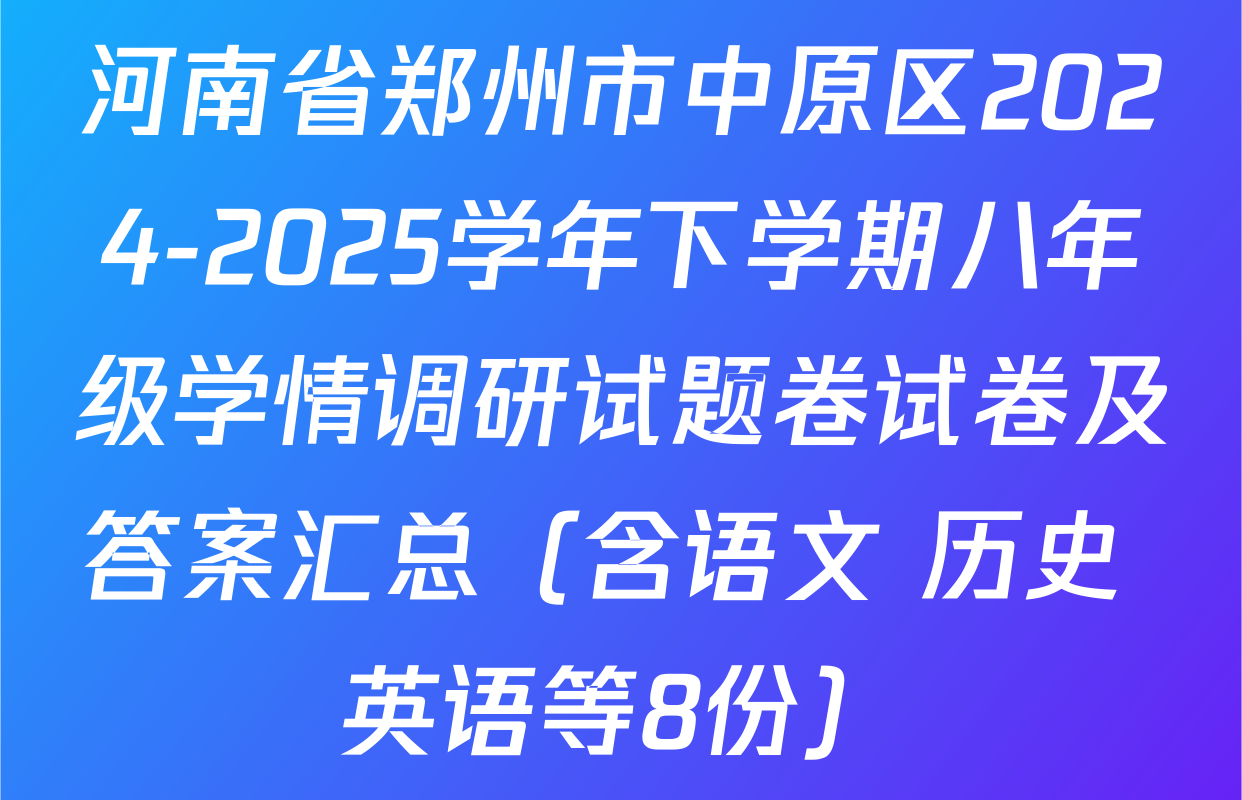 河南省郑州市中原区2024-2025学年下学期八年级学情调研试题卷试卷及答案汇总（含语文 历史 英语等8份）