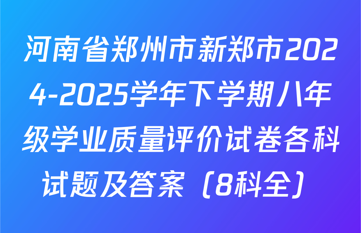 河南省郑州市新郑市2024-2025学年下学期八年级学业质量评价试卷各科试题及答案（8科全）