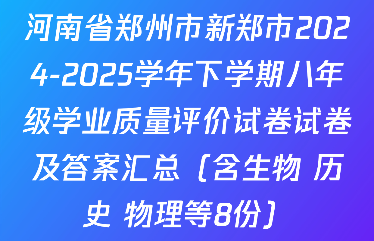 河南省郑州市新郑市2024-2025学年下学期八年级学业质量评价试卷试卷及答案汇总（含生物 历史 物理等8份）