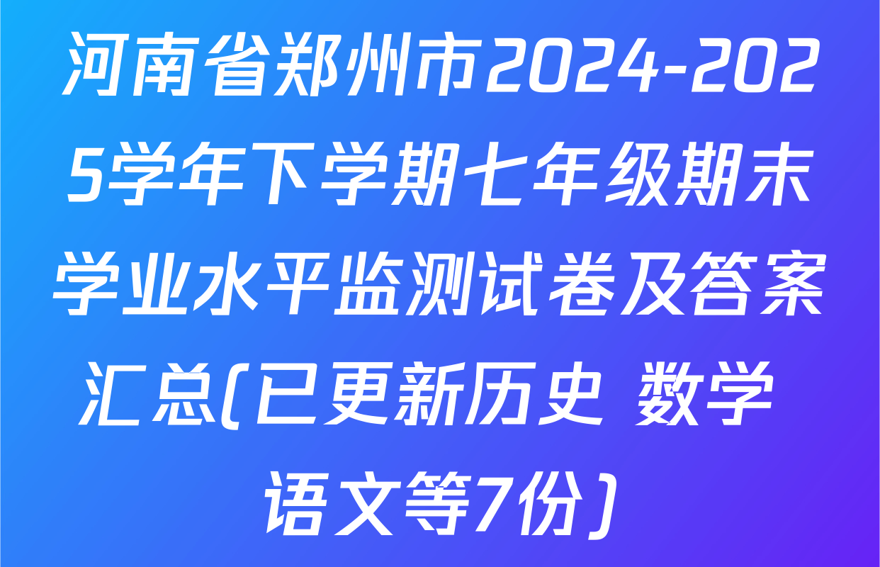 河南省郑州市2024-2025学年下学期七年级期末学业水平监测试卷及答案汇总(已更新历史 数学 语文等7份)
