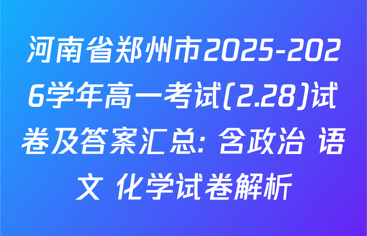 河南省郑州市2025-2026学年高一考试(2.28)试卷及答案汇总: 含政治 语文 化学试卷解析