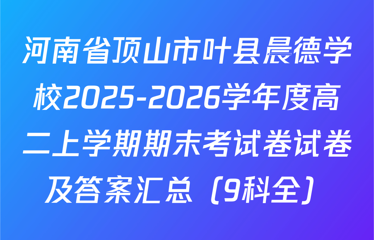 河南省顶山市叶县晨德学校2025-2026学年度高二上学期期末考试卷试卷及答案汇总（9科全）