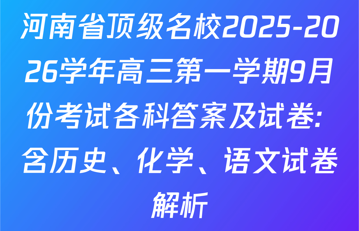 河南省顶级名校2025-2026学年高三第一学期9月份考试各科答案及试卷: 含历史、化学、语文试卷解析