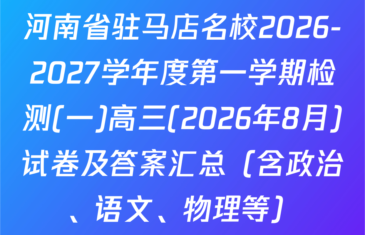 河南省驻马店名校2026-2027学年度第一学期检测(一)高三(2026年8月)试卷及答案汇总（含政治、语文、物理等）
