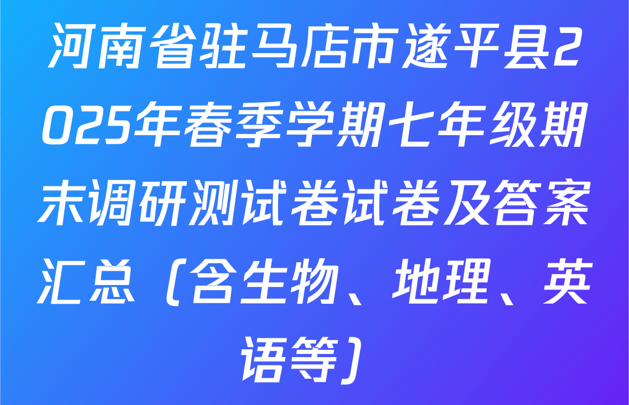 河南省驻马店市遂平县2025年春季学期七年级期末调研测试卷试卷及答案汇总（含生物、地理、英语等）